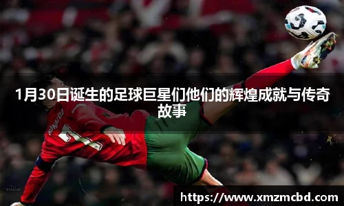 1月30日诞生的足球巨星们他们的辉煌成就与传奇故事