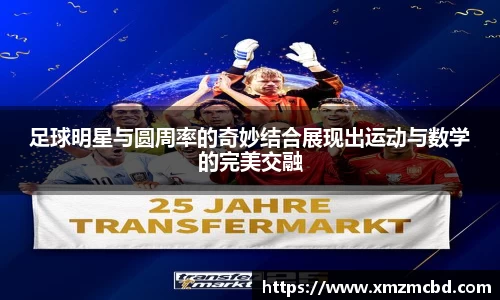 足球明星与圆周率的奇妙结合展现出运动与数学的完美交融