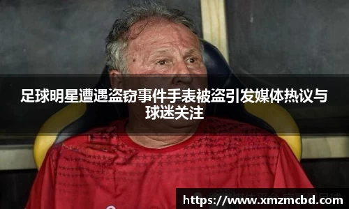 足球明星遭遇盗窃事件手表被盗引发媒体热议与球迷关注