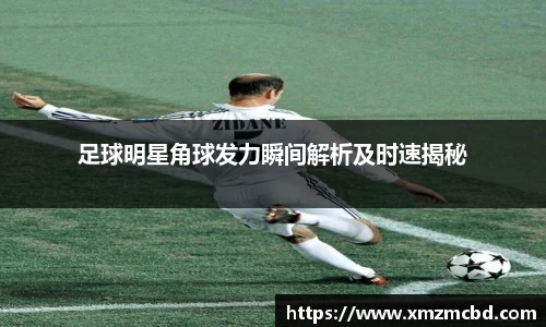 足球明星角球发力瞬间解析及时速揭秘